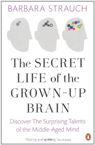 Secret Life of the Grown-Up Brain: The Surprising Talents of the Middle-Aged Mind