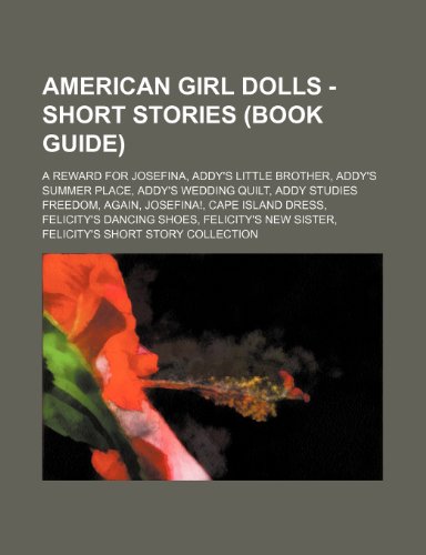 American Girl Dolls - Short Stories (Book Guide): A Reward for Josefina, Addy's Little Brother, Addy's Summer Place, Addy's Wedding Quilt, Addy Studies Freedom, Again, Josefina!, Cape Island Dress, Felicity's Dancing Shoes, Felicity's New Sister, Felicity