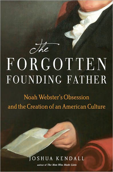 The Forgotten Founding Father: Noah Webster's Obsession and the Creation of an American Culture