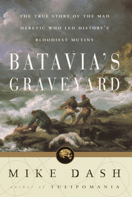 Batavia's Graveyard: The True Story of the Mad Heretic Who Led History's Bloodiest Mutiny