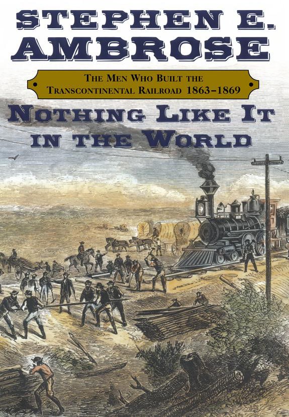 Nothing Like It in the World: The Men Who Built the Transcontinental Railroad 1863-1869