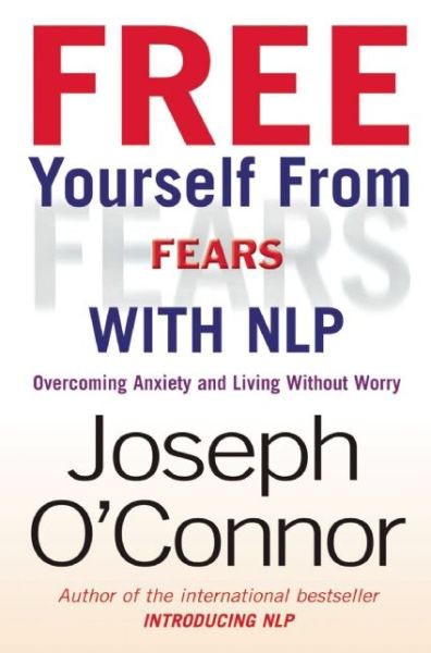 Free Yourself From Fears With NLP: Overcoming Anxiety and Living Without Worry