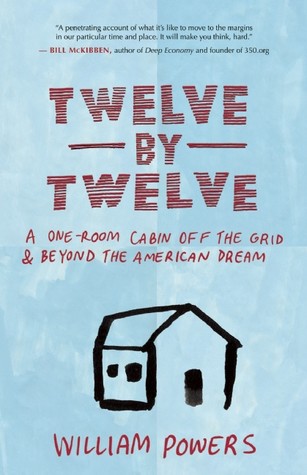 Twelve by Twelve: A One-Room Cabin Off the Grid & Beyond the American Dream