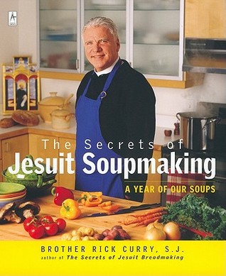 The Secrets of Jesuit Soupmaking: A Year of Our Soups: A Cookbook