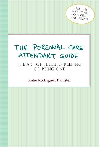 The Personal Care Attendant Guide: The Art of Finding, Keeping, or Being One