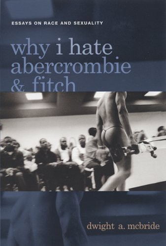 Why I Hate Abercrombie & Fitch: Essays on Race and Sexuality