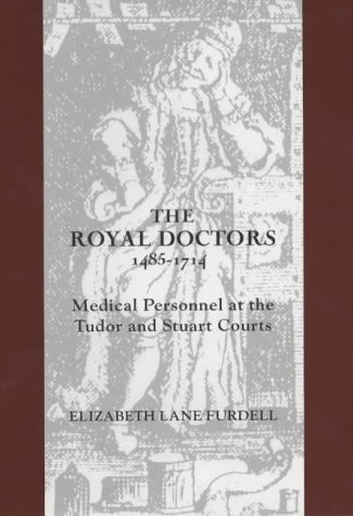 The Royal Doctors, 1485-1714: Medical Personnel at the Tudor and Stuart Courts