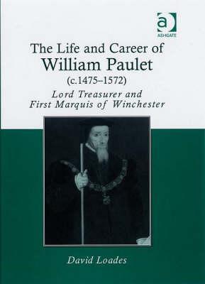 The Life and Career of William Paulet (C.1475-1572): Lord Treasurer and First Marquis of Winchester