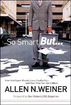 So Smart But...: How Intelligent People Lose Credibility - and How They Can Get It Back