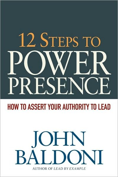 12 Steps to Power Presence: How to Assert Your Authority to Lead