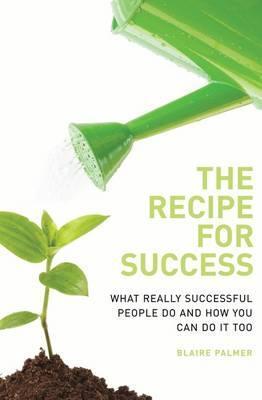 The Recipe for Success: What Really Successful People Do and How You Can Do It Too