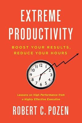 Extreme Productivity: Boost Your Results, Reduce Your Hours