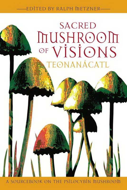 Sacred Mushroom of Visions: Teonanácatl: A Sourcebook on the Psilocybin Mushroom