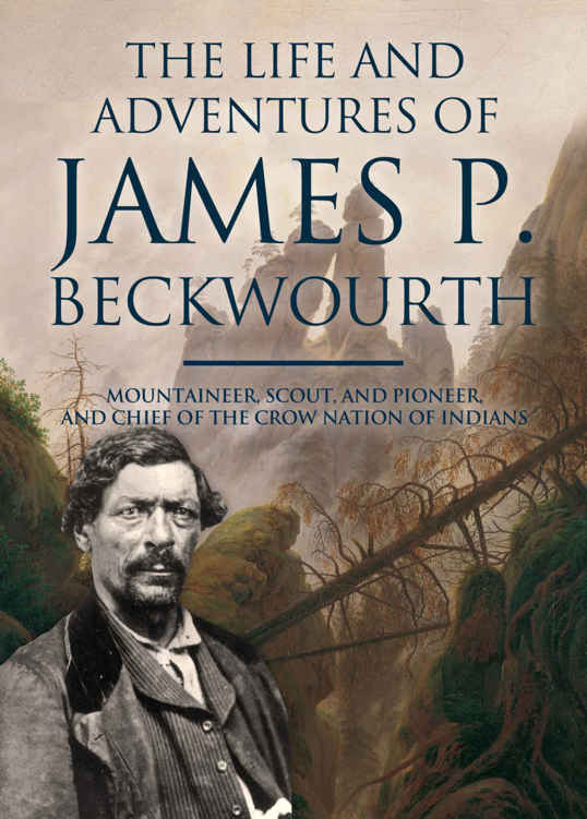 The Life and Adventures of James P. Beckwourth:: Mountaineer, Scout, and Pioneer, and Chief of the Crow Nation of Indians. With Illustrations