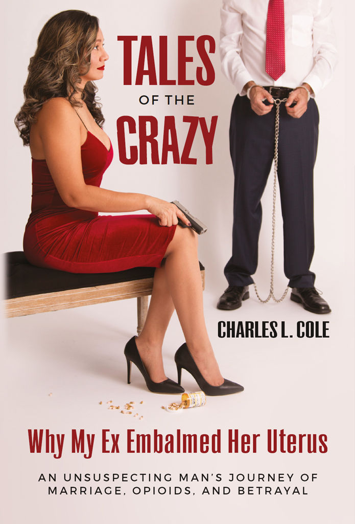 Tales of the Crazy Why My Ex Embalmed Her Uterus: An Unsuspecting Man's Journey of Marriage, Opioids, and Betrayal