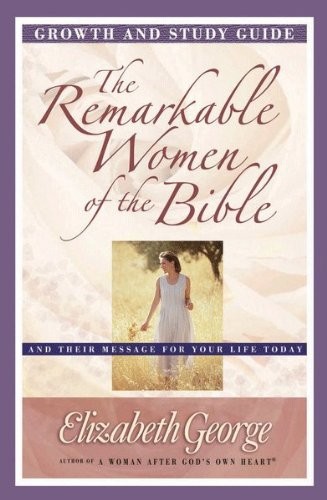 The Remarkable Women of the Bible Growth and Study Guide: And Their Message for Your Life Today